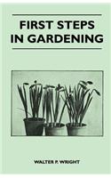 First Steps in Gardening - A Concise Introduction to Practical Horticulture, Showing Beginners How to Succeed With All the Most Popular Flowers, Fruits, And Garden Crops