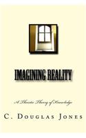 Imagining Reality: A Theory of Knowledge for the Arts & Sciences