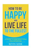 How to Be Happy and Live Life to the Fullest