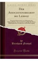 Der Associationsbegriff Bei Leibniz: Inaugural-Dissertation Zur Erlangung Der Philosophischen DoctorwÃ¼rde Vorgelegt Der Hohen Philosophischen FacultÃ¤t Der UniversitÃ¤t Leipzig (Classic Reprint)