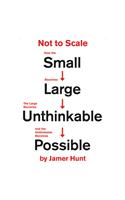 Not to Scale: How the Small Becomes Large, the Large Becomes Unthinkable, and the Unthinkable Becomes Possible