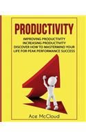 Productivity: Improving Productivity: Increasing Productivity: Discover How To Mastermind Your Life For Peak Performance Success