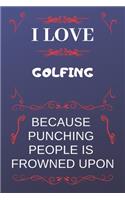 I Love Golfing Because Punching People Is Frowned Upon: Perfect Golfing Gag Gift - Blank Lined Notebook Journal - 120 Pages 6 x 9 Format - Office Humour and Banter