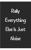 Rally Everything Else Is Just Noise: Lined Journal, 120 Pages, 6 x 9, Funny Rally Gift Idea, Black Matte Finish (Rally Everything Else Is Just Noise Journal)