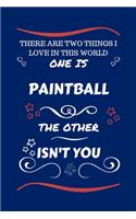 There Are Two Things I Love In This World One Is Paintball The Other Isn't You