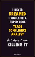 I Never Dreamed I would Be A Super Cool Trade Compliance Analyst But Here I Am Killing It: Career Motivational Quotes 6x9 120 Pages Blank Lined Notebook Journal
