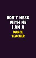 Don't Mess With Me, I Am A dance teacher: 6X9 Career Pride 120 pages Writing Notebooks