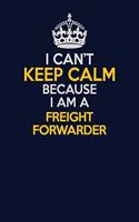 I Can't Keep Calm Because I Am A Freight forwarder: Career journal, notebook and writing journal for encouraging men, women and kids. A framework for building your career.