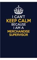 I Can't Keep Calm Because I Am A Merchandise Supervisor