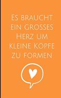 Es Braucht Ein Grosses Herz Um Kleine Köpfe Zu Formen: A5 LINIERT Geschenkidee für Lehrer Erzieher - Abschiedsgeschenk Grundschule - Klassengeschenk - Dankeschön - Lehrerplaner - Buch zur Einschulung