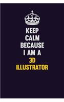 Keep Calm Because I Am A 3D illustrator: Motivational and inspirational career blank lined gift notebook with matte finish