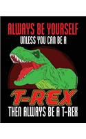 Always Be Yourself Unless You Can Be a T-Rex Then Always Be a T-Rex