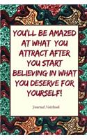 You'll Be Amazed at What You Attract After You Start Believing in What You Deserve for Yourself! Journal Notebook