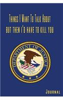 Things I Want to Talk about But Then I'd Have to Kill You Department of Justice Journal: Classified Funny Journal, Diary, Notebook for Student Adult for Business, School or Personal Use: Journaling Top Secret Thoughts and Experiences: Co