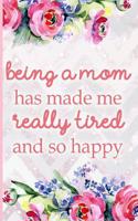 Being a Mom Has Made Me Really Tired and So Happy: Blank Lined Notebook Journal Diary Composition Notepad 120 Pages 6x9 Paperback Mother Grandmother Flowers