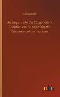 Enquiry into the Obligations of Christians to use Means for the Conversion of the Heathens