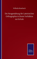 Neugestaltung der Lateinischen Orthographie in ihrem Verhältnis zur Schule