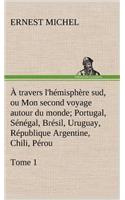 À travers l'hémisphère sud, ou Mon second voyage autour du monde Tome 1; Portugal, Sénégal, Brésil, Uruguay, République Argentine, Chili, Pérou.: (French)