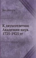 K dvuhsotletiyu Akademii nauk. 1725-1925 gg.