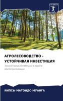 АГРОЛЕСОВОДСТВО - УСТОЙЧИВАЯ ИНВЕСТИЦИЯ