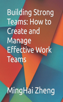 Building Strong Teams: How to Create and Manage Effective Work Teams