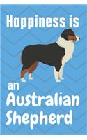 Happiness is an Australian Shepherd: For Australian Shepherd Dog Fans