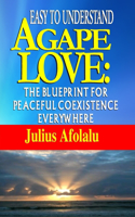 Easy to Understand Agape Love: The Blueprint for Peaceful Coexistence Everywhere