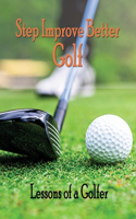Step Improve Better Golf: Lessons of a Golfer: How to Play Better Golf