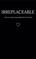 Irreplaceable: A life of a young woman fighting for her freedom.