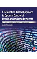 A Relaxation-Based Approach to Optimal Control of Hybrid and Switched Systems: A Practical Guide for Engineers: A Practical Guide for Engineers