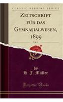 Zeitschrift Für Das Gymnasialwesen, 1899, Vol. 53 (Classic Reprint): (German)