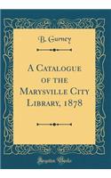 A Catalogue of the Marysville City Library, 1878 (Classic Reprint)