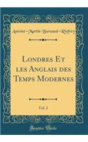 Londres Et les Anglais des Temps Modernes, Vol. 2 (Classic Reprint)