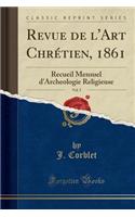 Revue de l'Art Chrï¿½tien, 1861, Vol. 5: Recueil Mensuel d'Archeologie Religieuse (Classic Reprint)