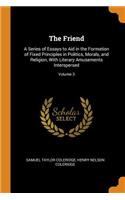 The Friend: A Series of Essays to Aid in the Formation of Fixed Principles in Politics, Morals, and Religion, with Literary Amusements Interspersed; Volume 3