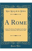 A Rome: Lettres d'un Zouave Pontifical sur les Fêtes Jubilaires, Décembre 1887-Janvier 1888 (Classic Reprint)