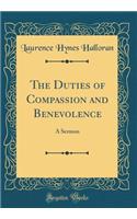 The Duties of Compassion and Benevolence: A Sermon (Classic Reprint)