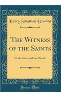 The Witness of the Saints: Or the Saints and the Church (Classic Reprint): Or the Saints and the Church (Classic Reprint)