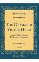 The Dramas of Victor Hugo, Vol. 21: Mary Tudor; Marion De Lorme; Esmeralda (Classic Reprint)
