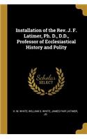 Installation of the Rev. J. F. Latimer, Ph. D., D.D., Professor of Ecclesiastical History and Polity