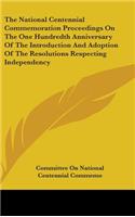 The National Centennial Commemoration Proceedings On The One Hundredth Anniversary Of The Introduction And Adoption Of The Resolutions Respecting Independency