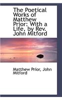 The Poetical Works of Matthew Prior: With a Life, by REV. John Mitford