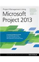 Project Management Using Microsoft Project 2013: A Training and Reference Guide for Project Managers Using Standard, Professional, Server, Web Application and Project Online