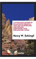 A Systematic Course of Qualitative Chemical Analysis of Inorganic and Organic Substances, with Explanatory Notes