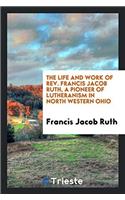 The Life and Work of Rev. Francis Jacob Ruth, a Pioneer of Lutheranism in North Western Ohio