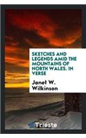 Sketches and Legends Amid the Mountains of North Wales. in Verse
