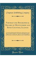 Portrait and Biographical Record of Montgomery and Bond Counties, Illinois: Containing Biographical Sketches of Prominent and Representative Citizens, Together With Biographies and Portraits of All the Presidents of the United States (Classic Repri