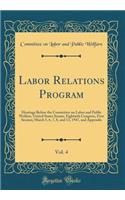 Labor Relations Program, Vol. 4: Hearings Before the Committee on Labor and Public Welfare, United States Senate, Eightieth Congress, First Session; March 5, 6, 7, 8, and 13, 1947, and Appendix (Classic Reprint)