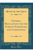 General Regulations for the Foreign Exhibitors and Commissions (Classic Reprint)
