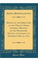 Report of the Directors to the Twenty-Third General Meeting of the Missionary Society, in London, on Thursday, May 15, 1817 (Classic Reprint)